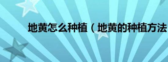 地黄怎么种植（地黄的种植方法）