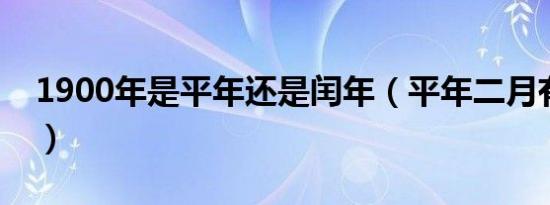 1900年是平年还是闰年（平年二月有多少天）