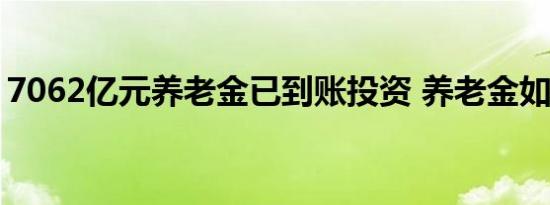 7062亿元养老金已到账投资 养老金如何领取