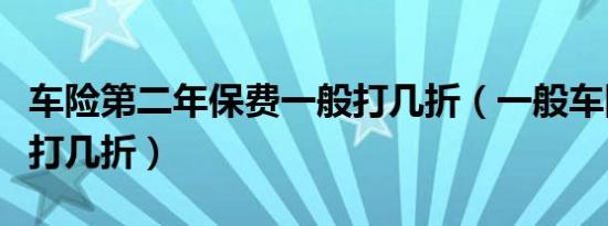 车险第二年保费一般打几折（一般车险第二年打几折）