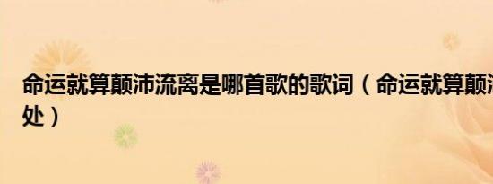 命运就算颠沛流离是哪首歌的歌词（命运就算颠沛流离的出处）