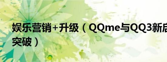 娱乐营销+升级（QQme与QQ3新启航版谋突破）