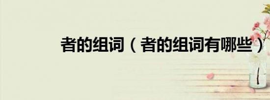 者的组词（者的组词有哪些）