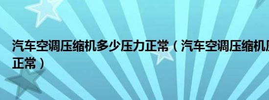 汽车空调压缩机多少压力正常（汽车空调压缩机压力多少为正常）