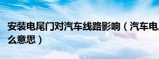 安装电尾门对汽车线路影响（汽车电尾门是什么意思）