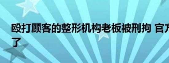 殴打顾客的整形机构老板被刑拘 官方通报来了