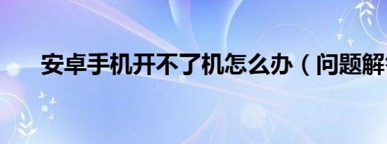 安卓手机开不了机怎么办（问题解答）