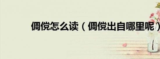 倜傥怎么读（倜傥出自哪里呢）