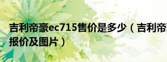 吉利帝豪ec715售价是多少（吉利帝豪ec715报价及图片）