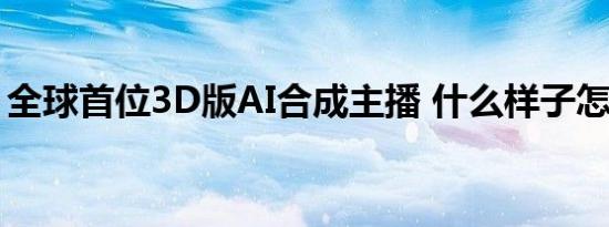 全球首位3D版AI合成主播 什么样子怎么工作