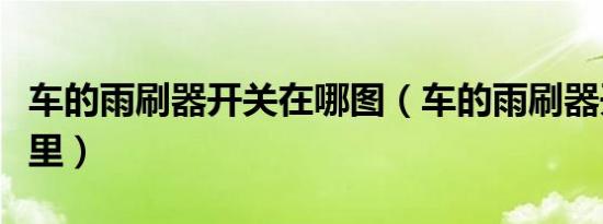 车的雨刷器开关在哪图（车的雨刷器开关在哪里）