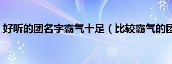 好听的团名字霸气十足（比较霸气的团名字）