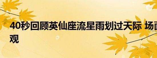 40秒回顾英仙座流星雨划过天际 场面尤为壮观