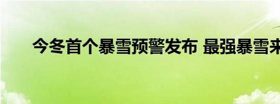 今冬首个暴雪预警发布 最强暴雪来袭