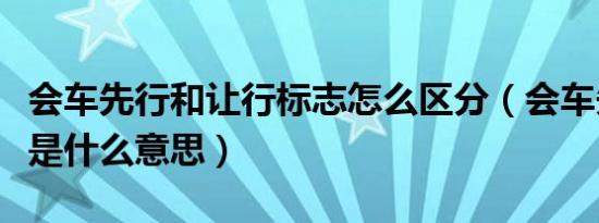 会车先行和让行标志怎么区分（会车先行标志是什么意思）