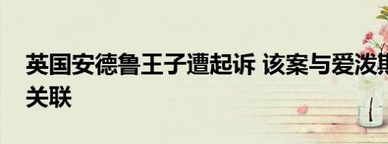 英国安德鲁王子遭起诉 该案与爱泼斯坦有何关联