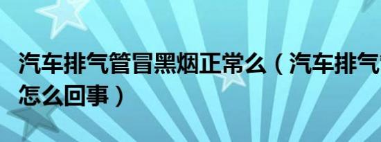 汽车排气管冒黑烟正常么（汽车排气管冒黑烟怎么回事）