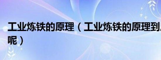 工业炼铁的原理（工业炼铁的原理到底是什么呢）