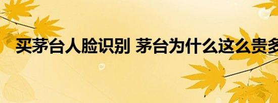 买茅台人脸识别 茅台为什么这么贵多少钱