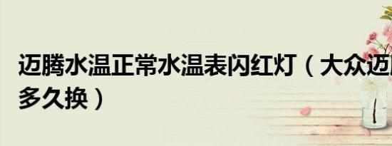 迈腾水温正常水温表闪红灯（大众迈腾防冻液多久换）