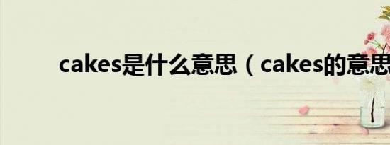 cakes是什么意思（cakes的意思）