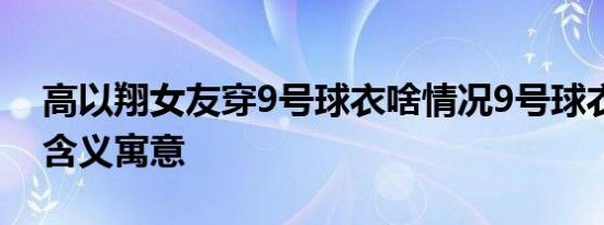 高以翔女友穿9号球衣啥情况9号球衣有什么含义寓意