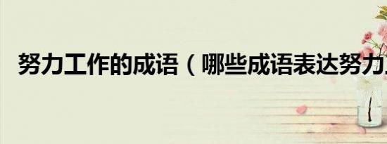 努力工作的成语（哪些成语表达努力工作）