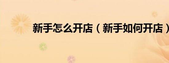 新手怎么开店（新手如何开店）