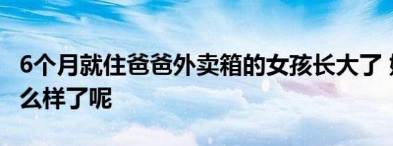 6个月就住爸爸外卖箱的女孩长大了 她现在怎么样了呢
