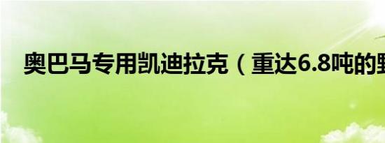 奥巴马专用凯迪拉克（重达6.8吨的野兽）
