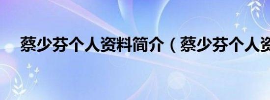 蔡少芬个人资料简介（蔡少芬个人资料）