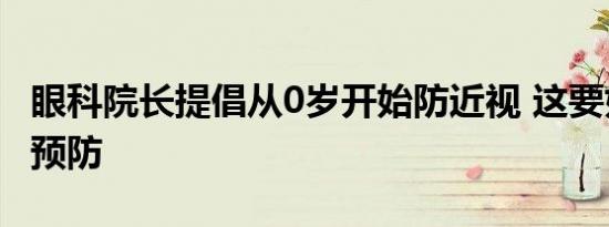 眼科院长提倡从0岁开始防近视 这要如何做到预防