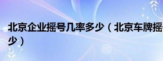 北京企业摇号几率多少（北京车牌摇号几率多少）