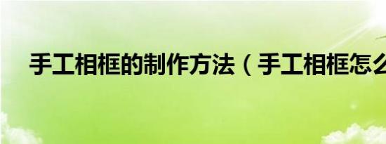 手工相框的制作方法（手工相框怎么做）