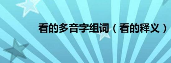 看的多音字组词（看的释义）