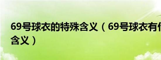 69号球衣的特殊含义（69号球衣有什么特殊含义）