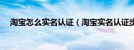 淘宝怎么实名认证（淘宝实名认证步骤）