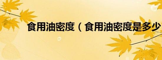 食用油密度（食用油密度是多少）