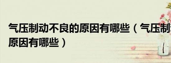 气压制动不良的原因有哪些（气压制动不良的原因有哪些）