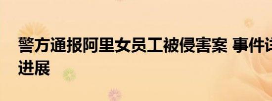 警方通报阿里女员工被侵害案 事件详情最新进展