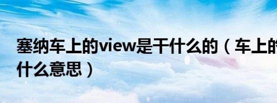 塞纳车上的view是干什么的（车上的view是什么意思）