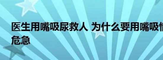 医生用嘴吸尿救人 为什么要用嘴吸情况有多危急