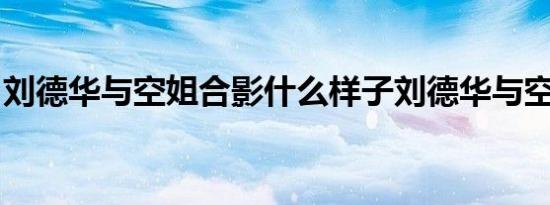 刘德华与空姐合影什么样子刘德华与空姐合影