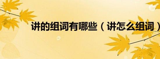 讲的组词有哪些（讲怎么组词）