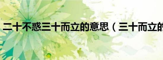 二十不惑三十而立的意思（三十而立的出处）