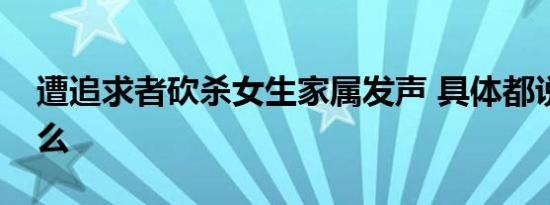 遭追求者砍杀女生家属发声 具体都说了些什么