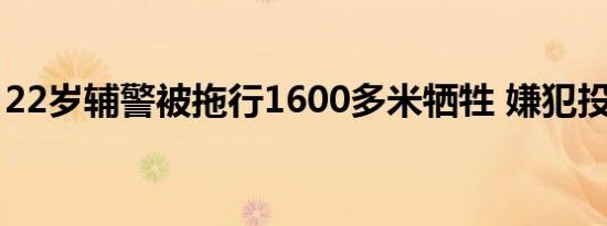 22岁辅警被拖行1600多米牺牲 嫌犯投案自首