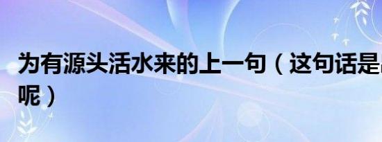 为有源头活水来的上一句（这句话是出自哪里呢）