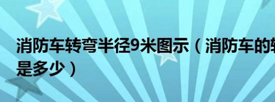 消防车转弯半径9米图示（消防车的转弯半径是多少）
