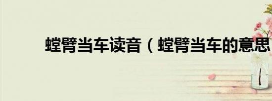 螳臂当车读音（螳臂当车的意思）